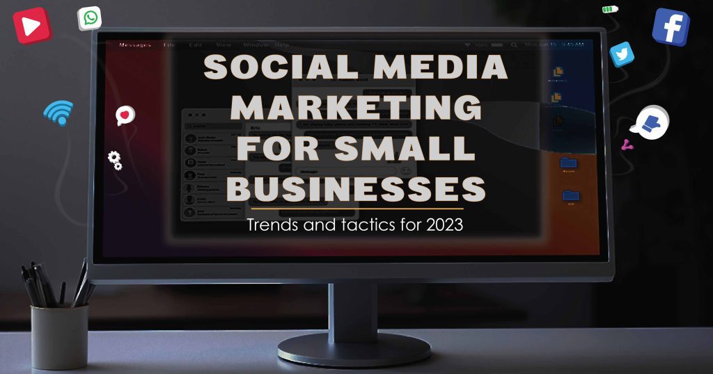 Social Media Marketing for Small Businesses: Trends and Tactics for 2023