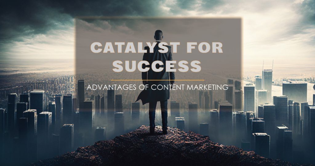 Catalyst for Success: Advantages of Content Marketing