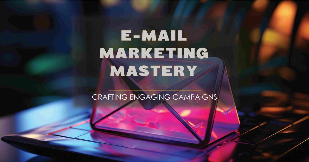 Email Marketing Mastery: Crafting Engaging Campaigns